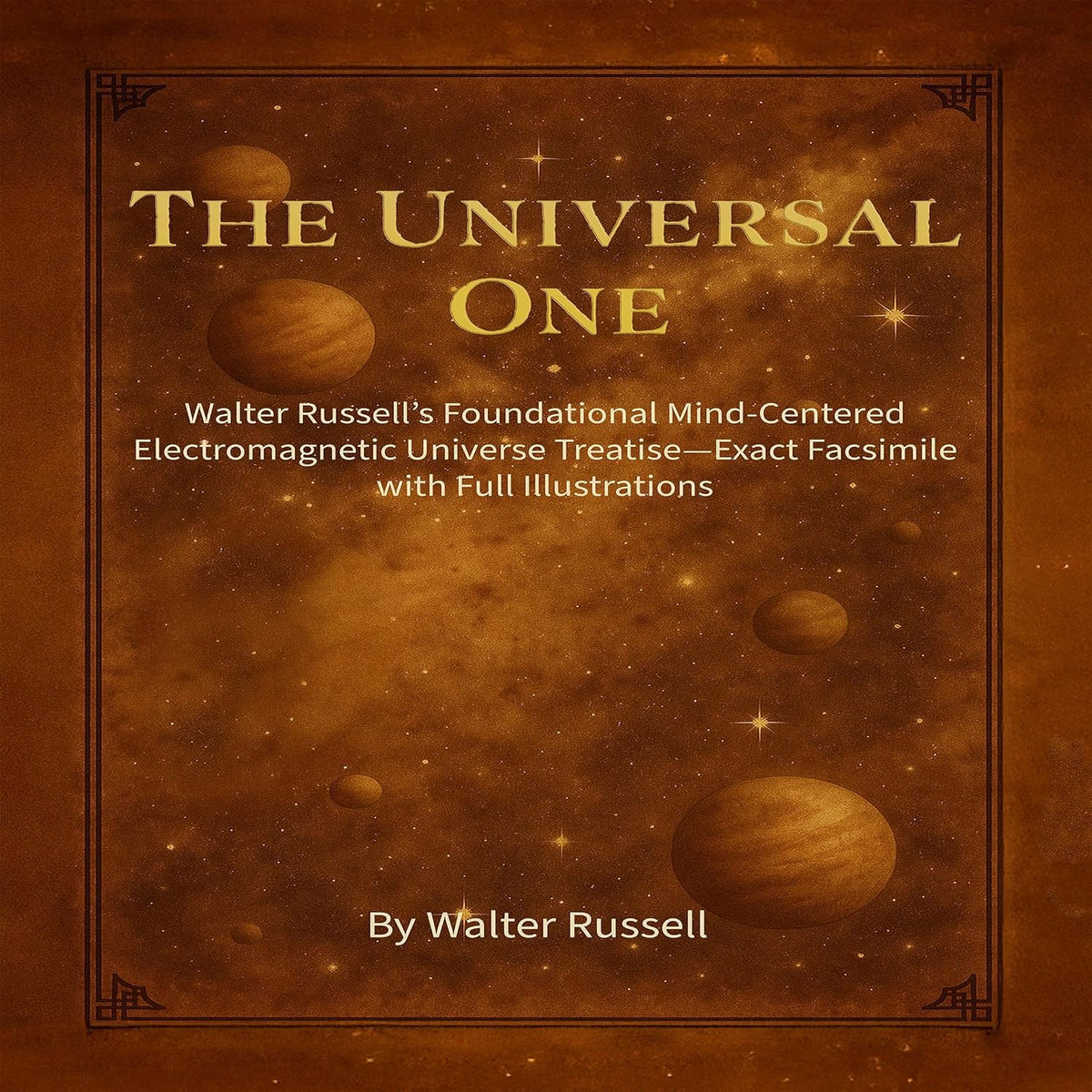 The Universal One: Walter Russell’s Foundational Mind-Centered Electromagnetic Universe Treatise—Exact Facsimile with Full Illustrations