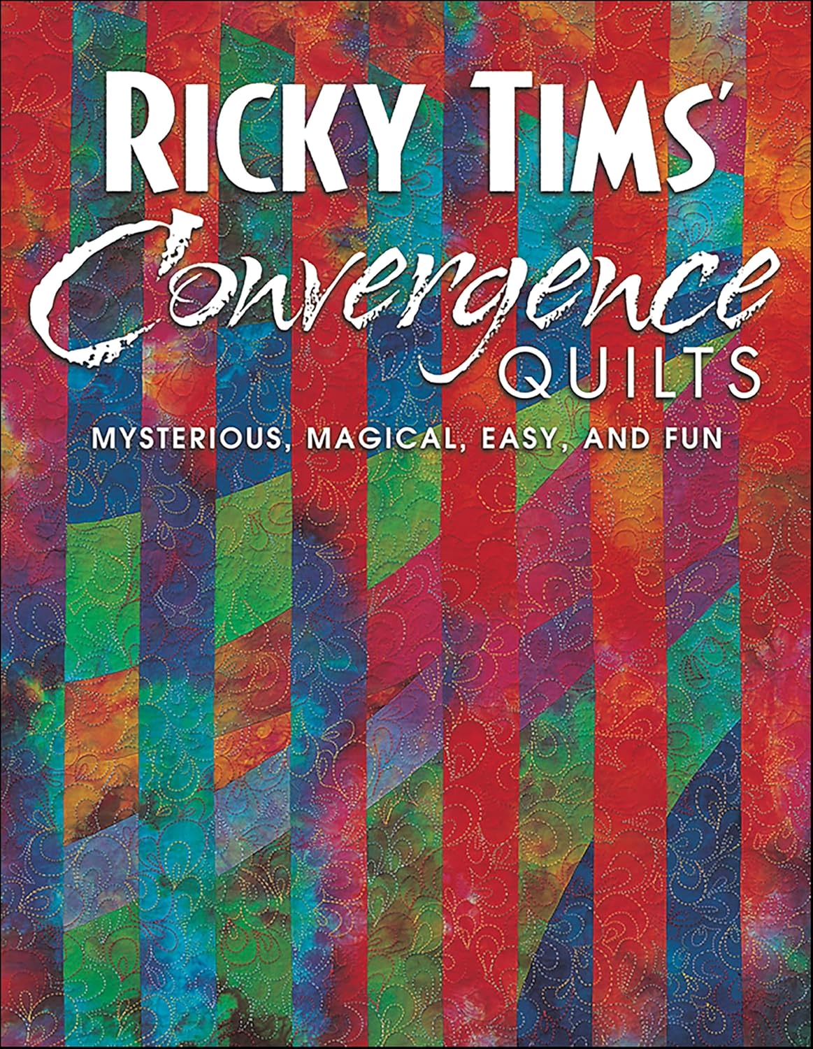 Ricky Tims Convergence Quilts: Mysterious, Magical, Easy, and Fun