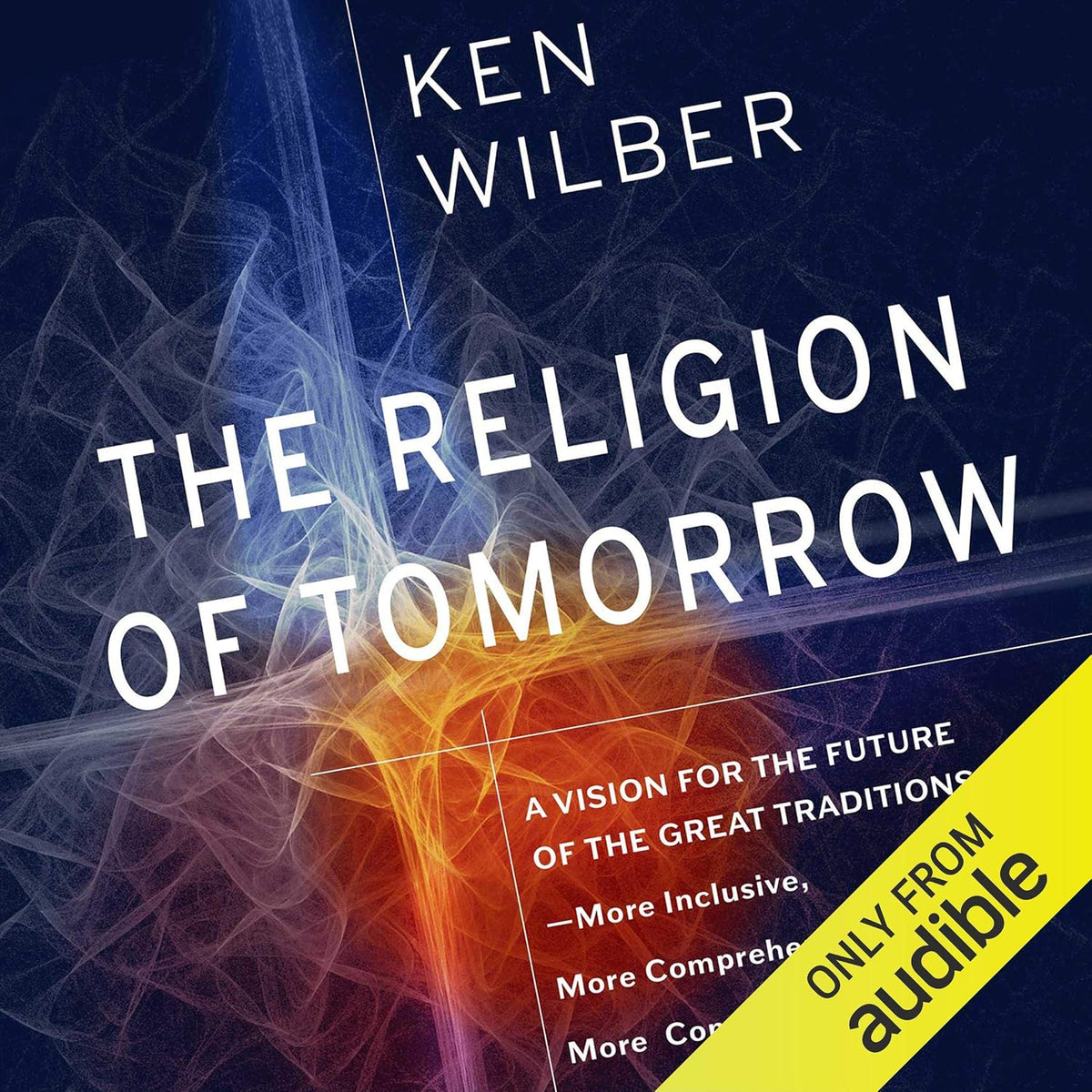 The Religion of Tomorrow: A Vision for the Future of the Great Traditions - More Inclusive, More Comprehensive, More Complete