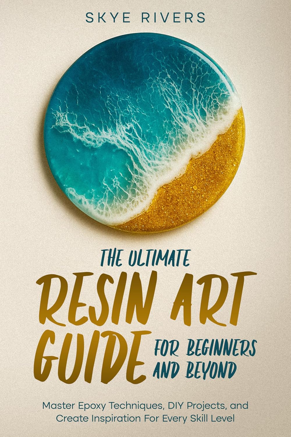 The Ultimate Resin Art Guide for Beginners and Beyond: Master Epoxy Techniques, DIY Projects, and Creative Inspiration for Every Skill Level