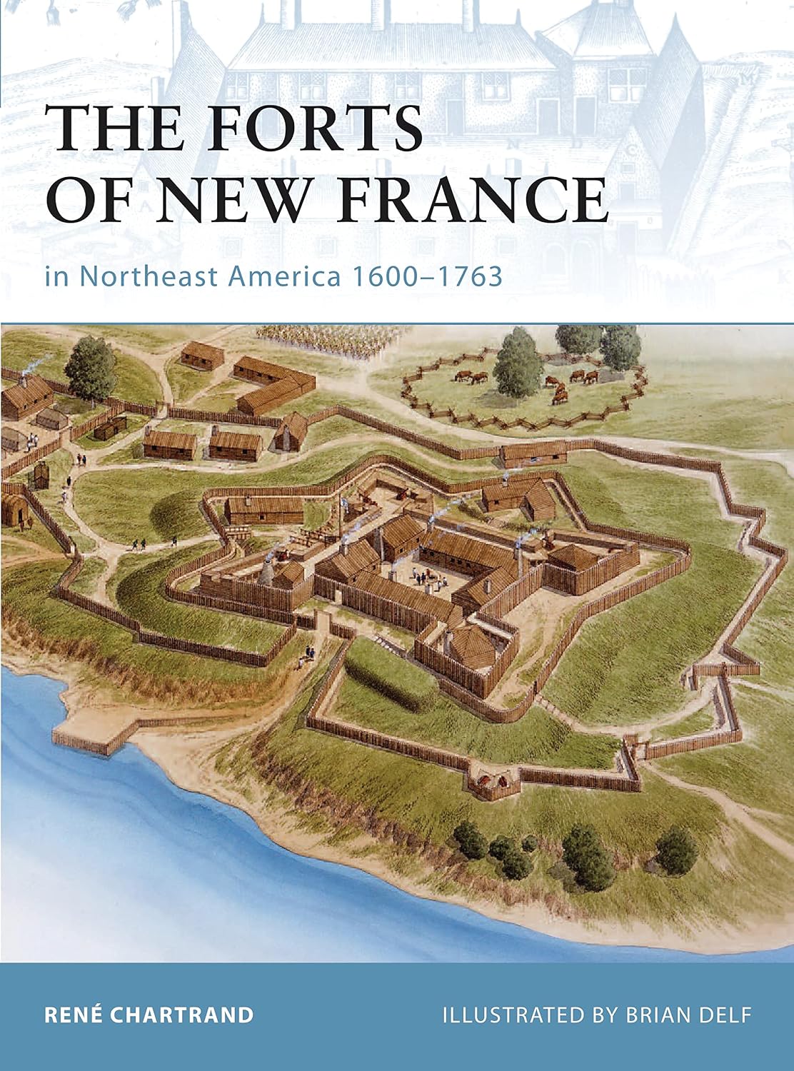 The Forts of New France in Northeast America 1600–1763 (Fortress Book 75)