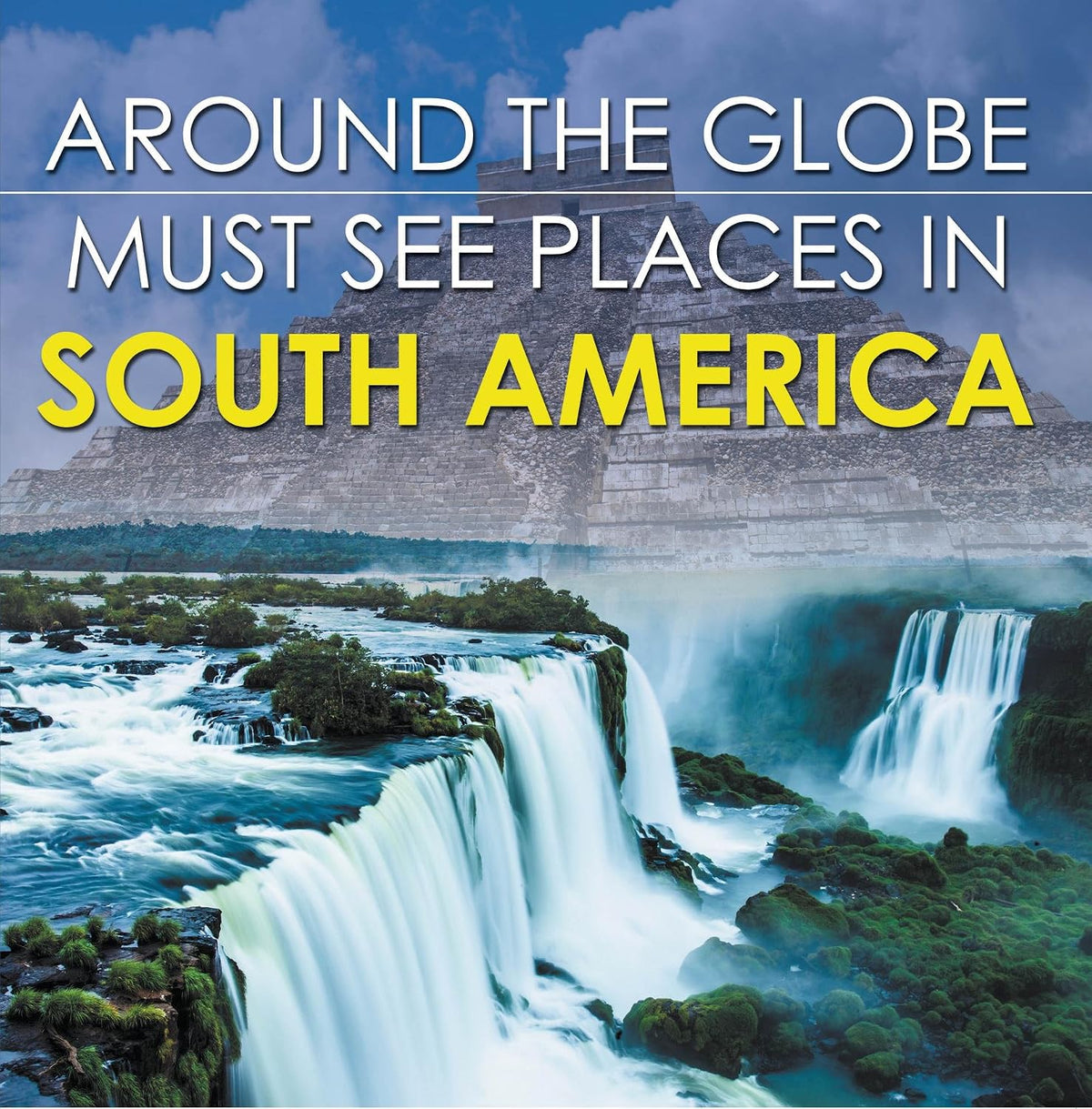 Around The Globe - Must See Places in South America: South America Travel Guide for Kids (Children's Explore the World Books)