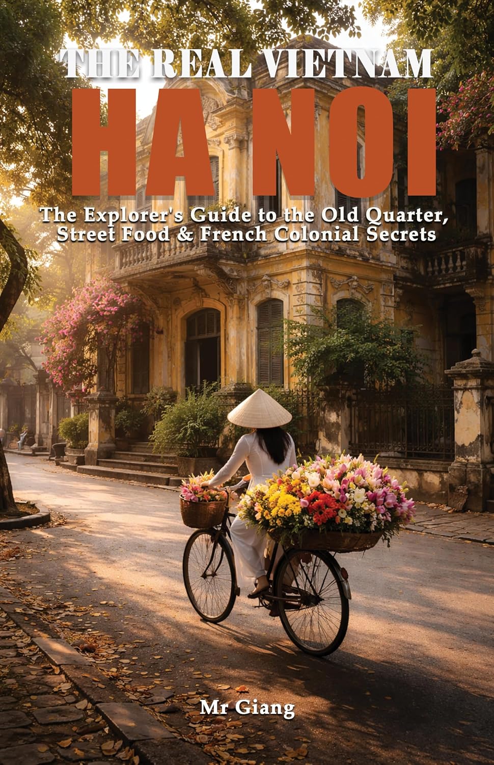 THE REAL VIETNAM: HA NOI: The Explorer's Guide to the Old Quarter, Street Food & French Colonial Secrets (The Real Vietnam: Northern Quartet Book 1)