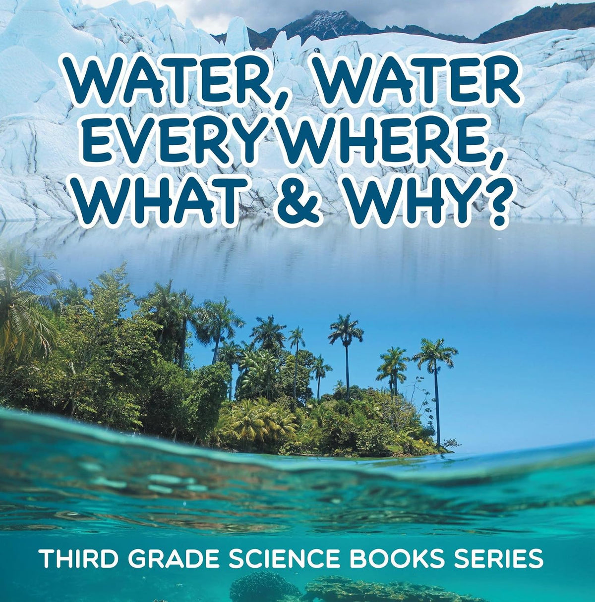 Water, Water Everywhere, What & Why? : Third Grade Science Books Series: 3rd Grade Water Books for Kids (Children's Earth Sciences Books)