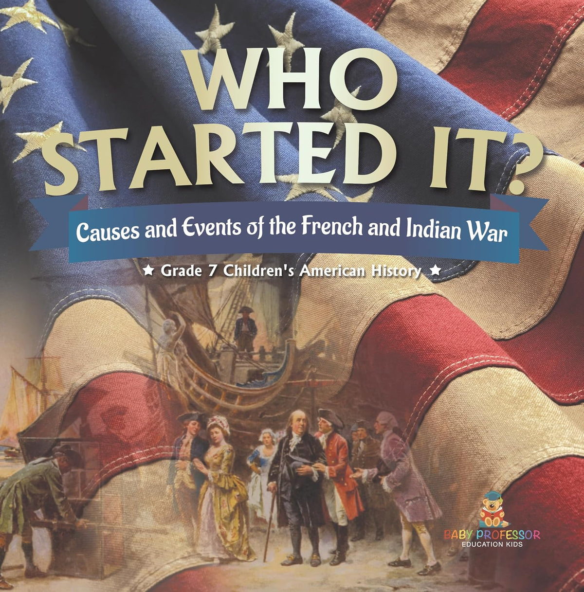 Who Started It? | Causes and Events of the French and Indian War | Grade 7 Children's American History
