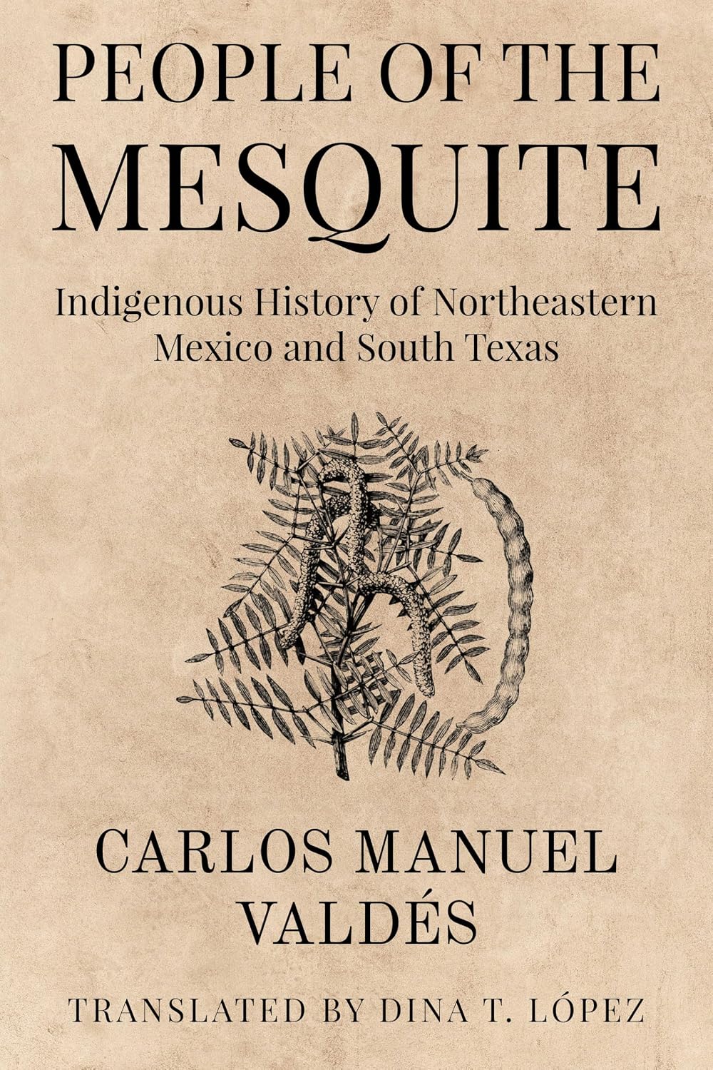 People of the Mesquite: Indigenous History of Northeastern Mexico and South Texas (Indigenous Foodways of Texas and Northern Mexico)
