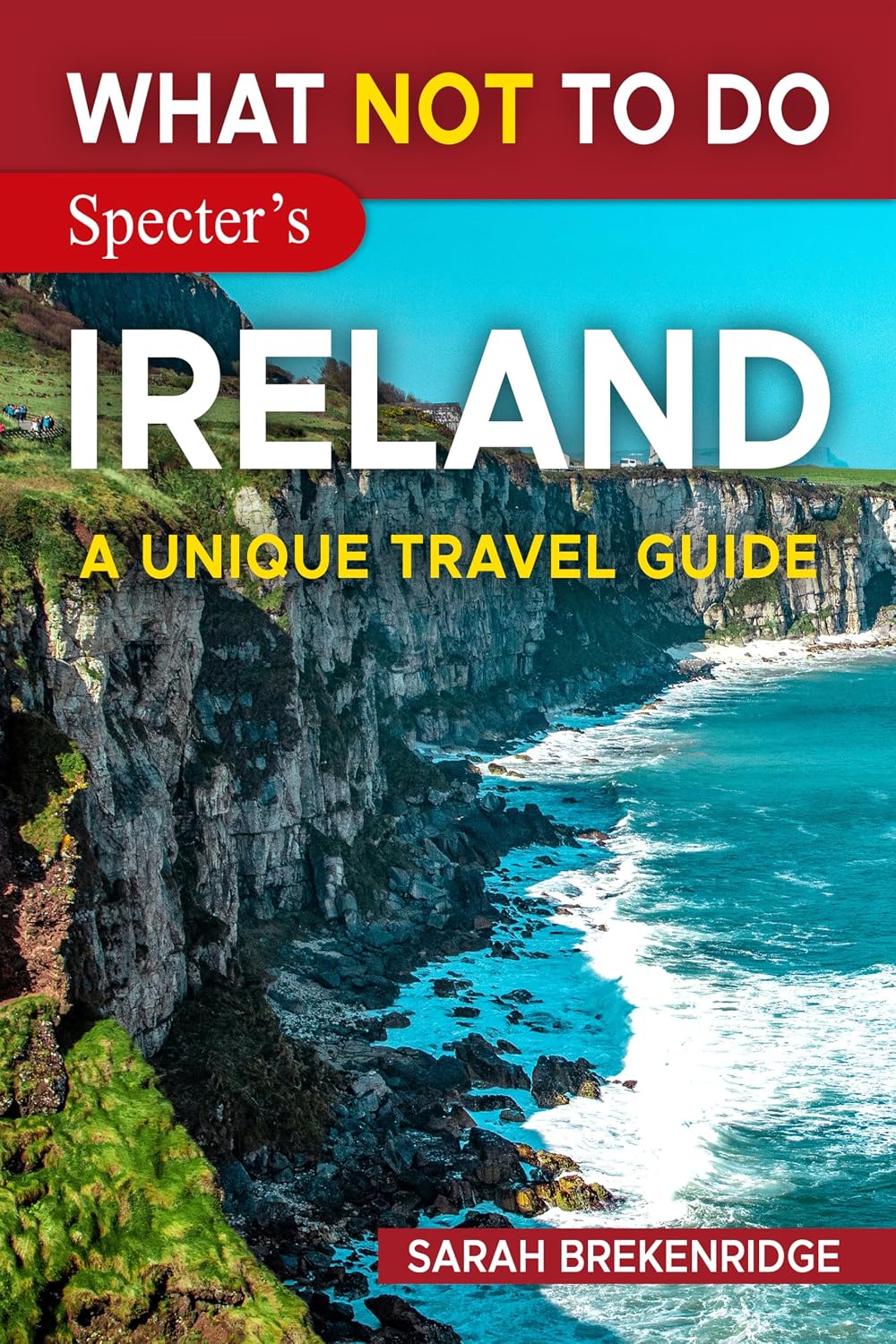 What NOT To Do - Ireland: Plan your travel with expert advice and Insider Tips: Travel confidently, Avoid Common Mistakes, and indulge in Art, Culture, ... nature. (What NOT To Do - Travel Guides)