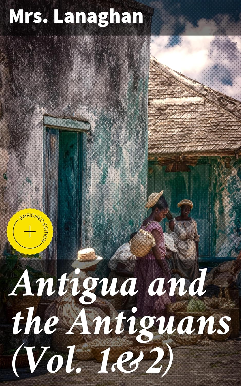 Antigua and the Antiguans (Vol. 1&2): Enriched edition. A Full Account of the Colony and Its Inhabitants from the Time of the Caribs to the Present Day