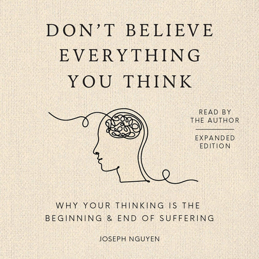 Don't Believe Everything You Think (Expanded Edition): Why Your Thinking Is The Beginning & End Of Suffering