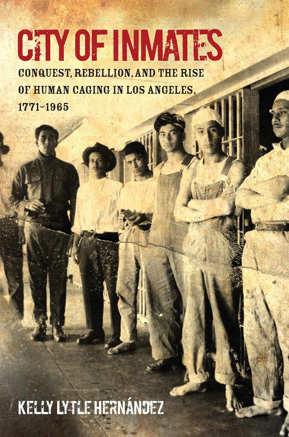 City of Inmates: Conquest, Rebellion, and the Rise of Human Caging in Los Angeles, 1771–1965 (Justice, Power, and Politics)