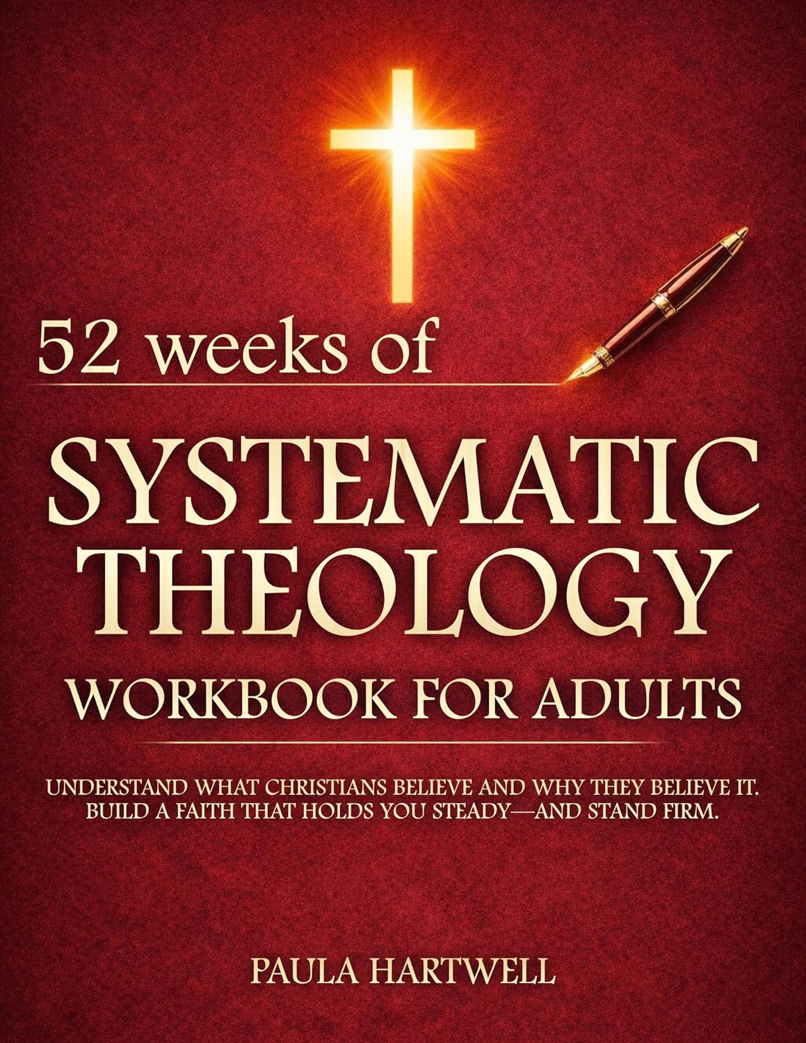 Systematic Theology Workbook for Adults: 52 Weeks to Understand What Christians Believe and Why They Believe It. Build a Faith That Holds You Steady—and Stand Firm