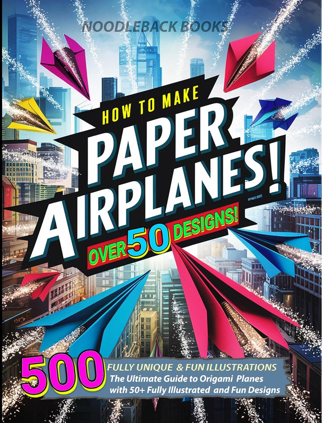 How To Make Paper Airplanes: The Ultimate Guide to Origami Planes with 50+ Fully Illustrated and Fun Designs!