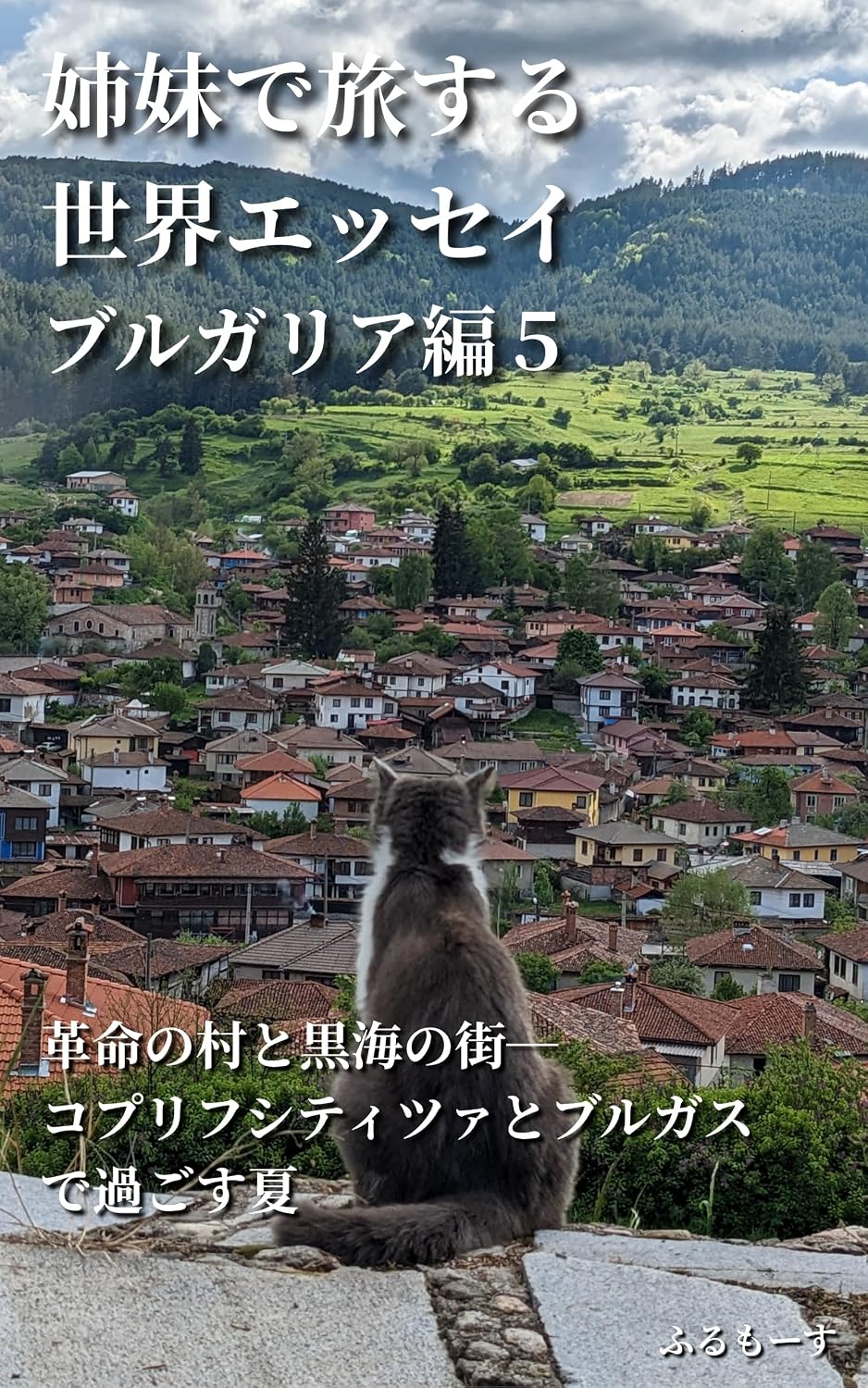 Sisters World Travel Essay Bulgaria Five: A summer spent in Koprivshtitsa and Burgas A revolutionary village and a Black Sea town Sisters World Travel Essays Bulgaria (Japanese Edition)