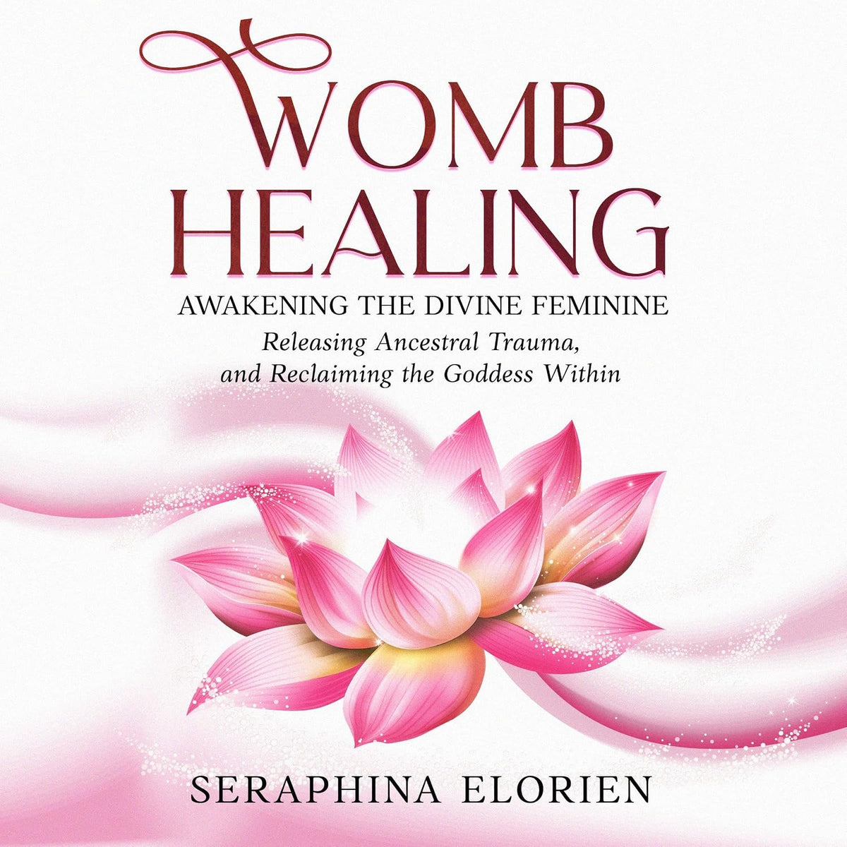 Womb Healing: Awakening the Divine Feminine, Releasing Ancestral Trauma, and Reclaiming the Goddess Within