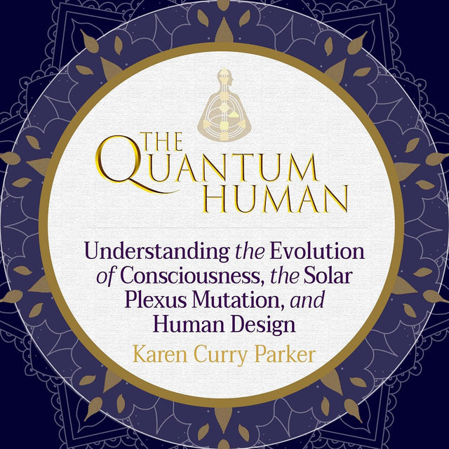 The Quantum Human: Understanding the Evolution of Consciousness, the Solar Plexus Mutation, and Human Design