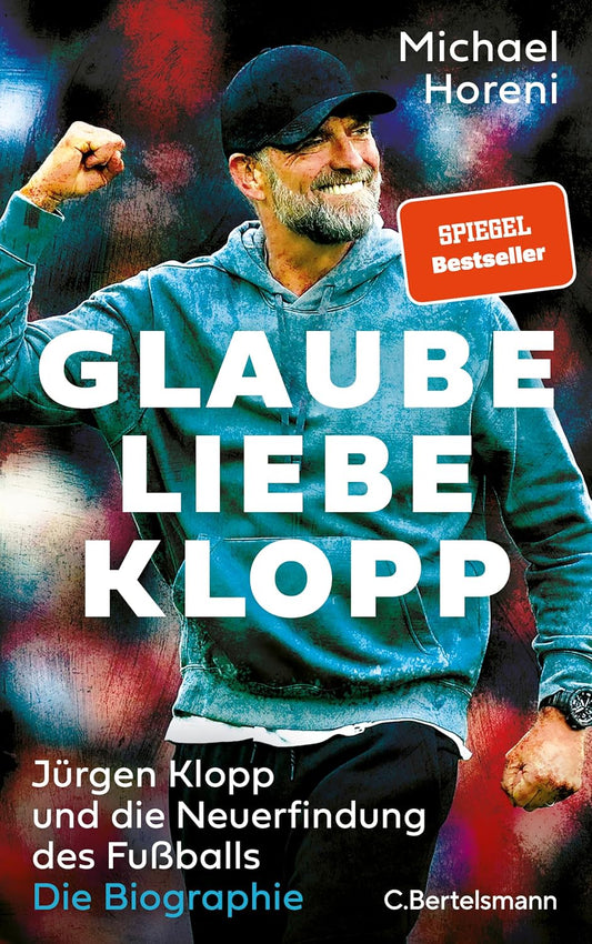 Glaube, Liebe, Klopp: Jürgen Klopp und die Neuerfindung des Fußballs: Die Biographie - DIE BRANDAKTUELLE BIOGRAPHIE DES NEUEN BUNDESTRAINERS