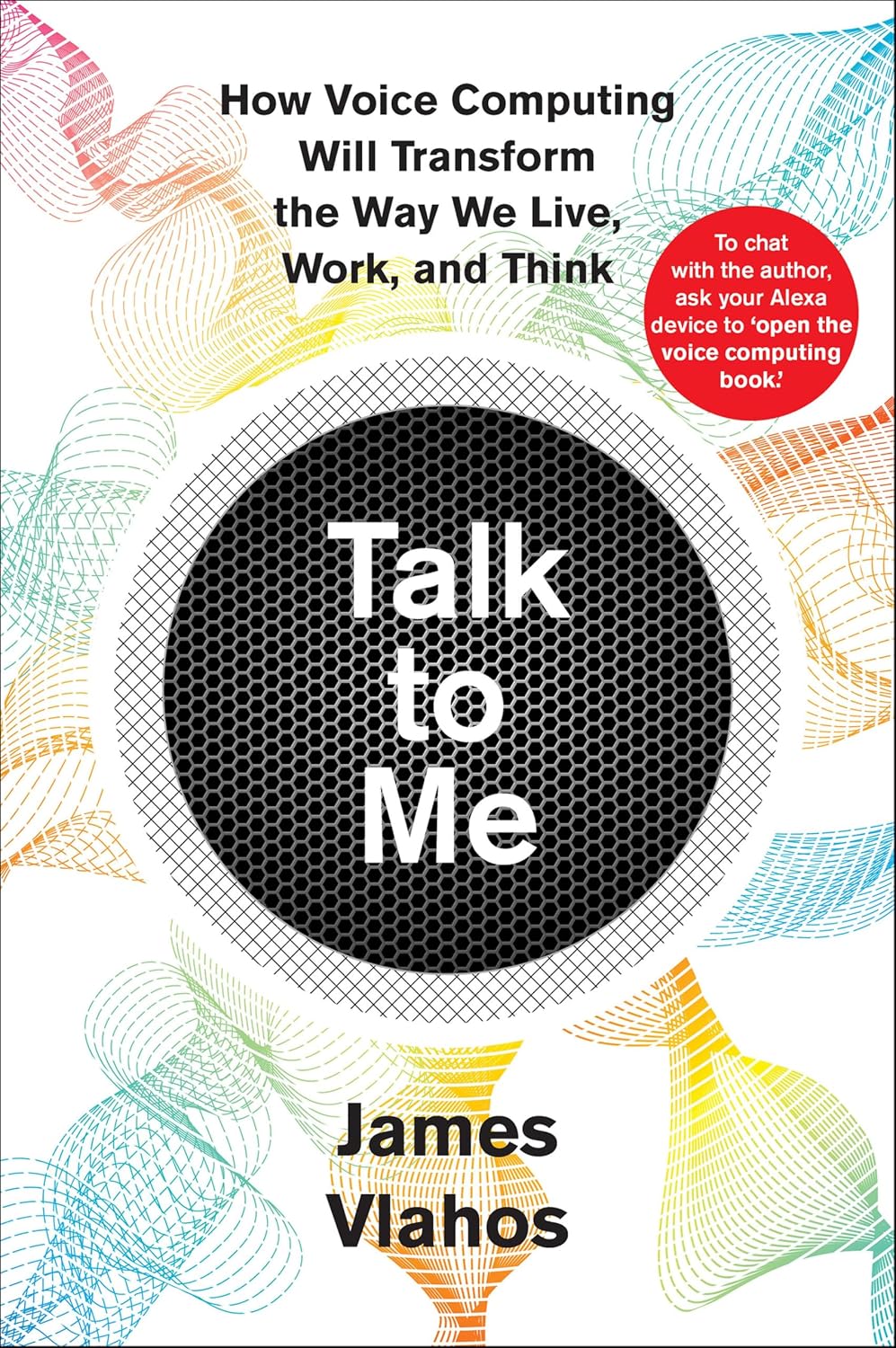 Talk to Me: How Voice Computing Will Transform the Way We Live, Work, and Think