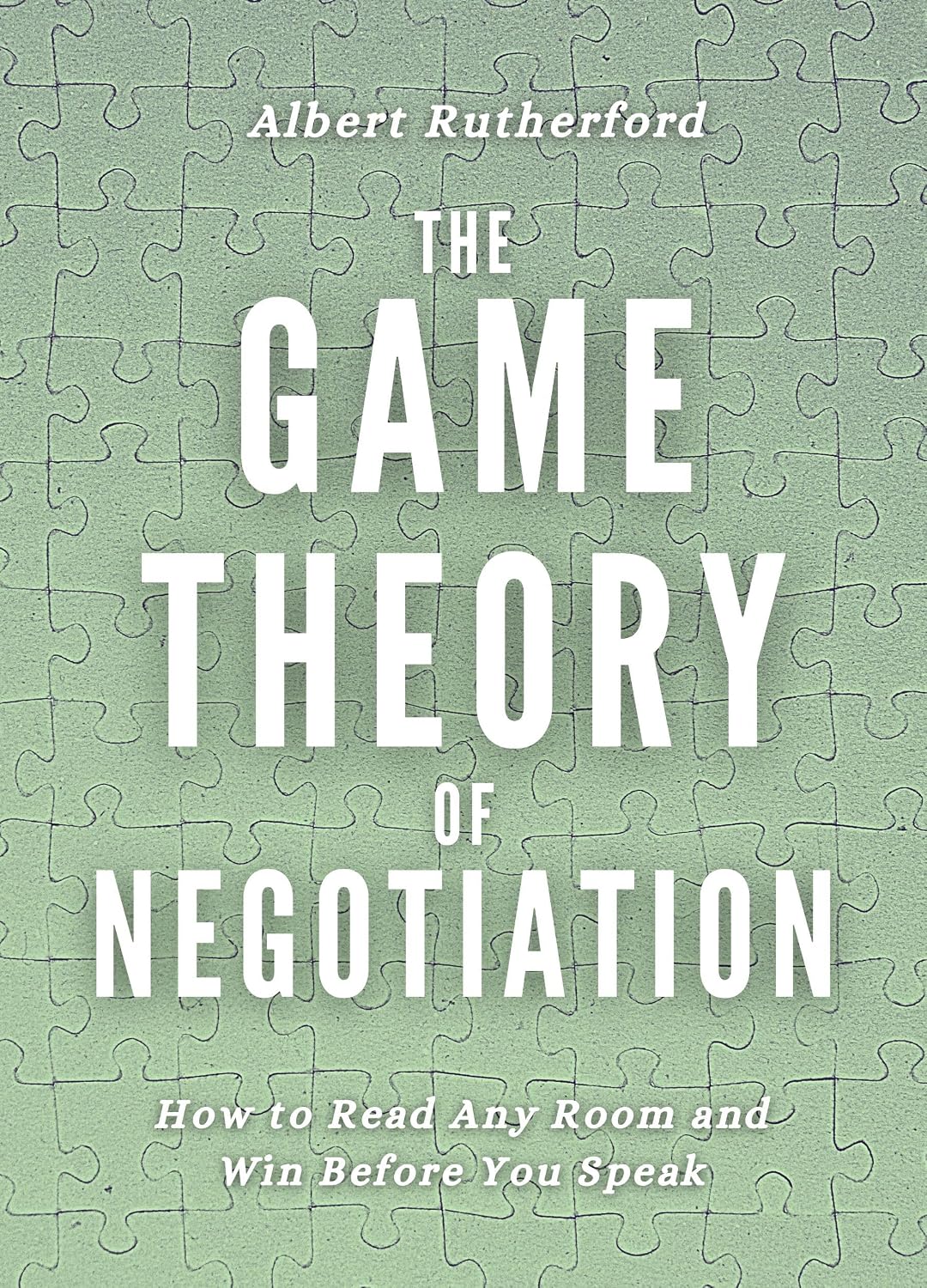 The Game Theory of Negotiation: How to Read Any Room and Win Before You Speak (Game Theory Series Book 4)