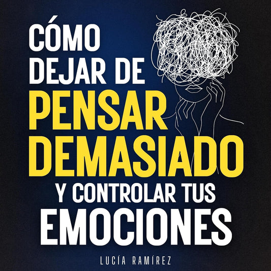 Cómo dejar de pensar demasiado y controlar tus emociones: Elimina la ansiedad, el estrés y el sobrepensar, silencia los pensamientos negativos y vida sin depender de nadie (Spanish Edition)