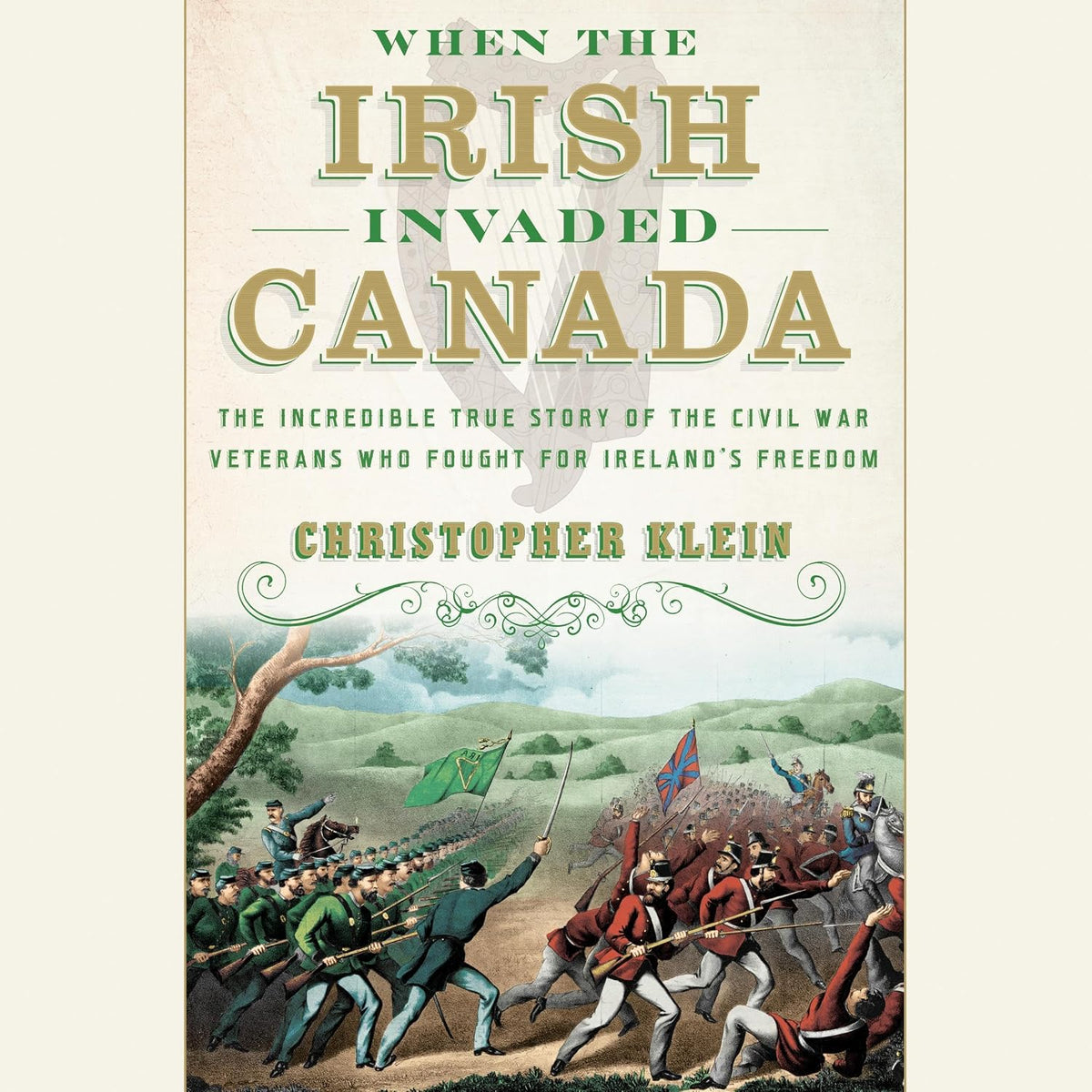 When the Irish Invaded Canada: The Incredible True Story of the Civil War Veterans Who Fought for Ireland's Freedom