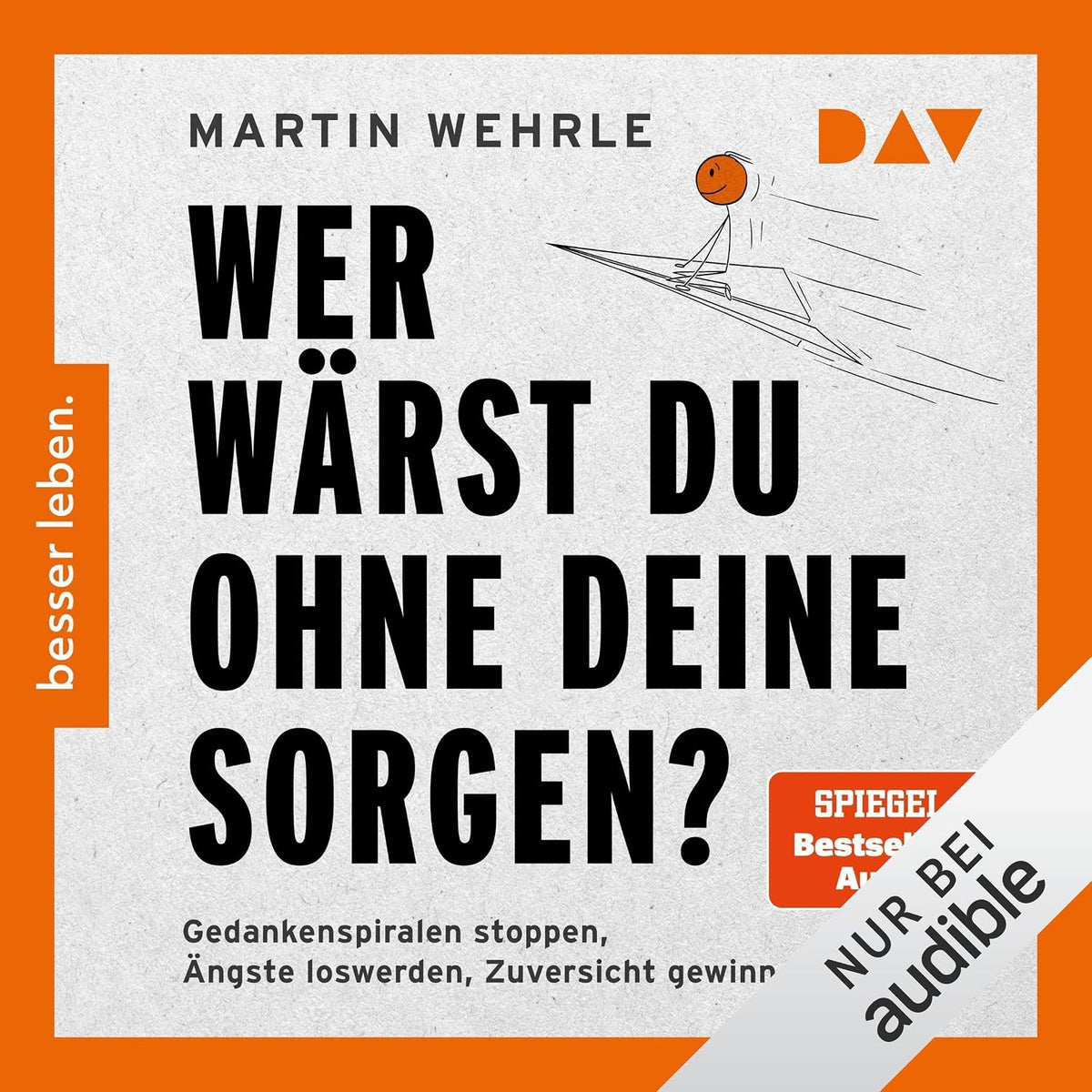 Wer wärst du ohne deine Sorgen?: Gedankenspiralen stoppen, Ängste loswerden, Zuversicht gewinnen