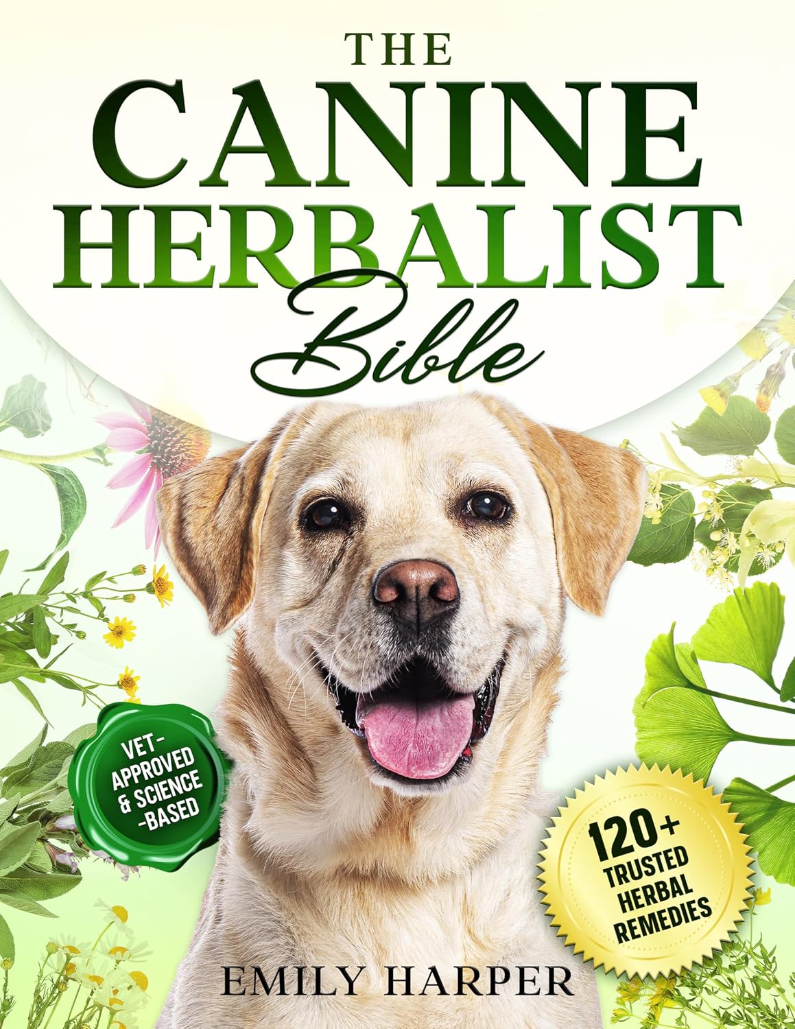 The Canine Herbalist Bible: The Complete Vet-Backed Herbal Guide with Natural Solutions for Skin, Digestion, Behavior, and More—To Relieve Itching, Calm Anxiety, and Restore Vitality