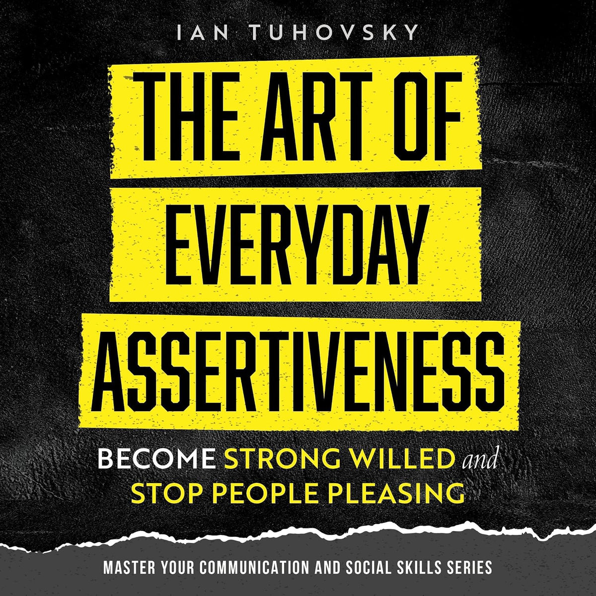 The Art of Everyday Assertiveness: Become Strong Willed and Stop People Pleasing: Master Your Communication and Social Skills