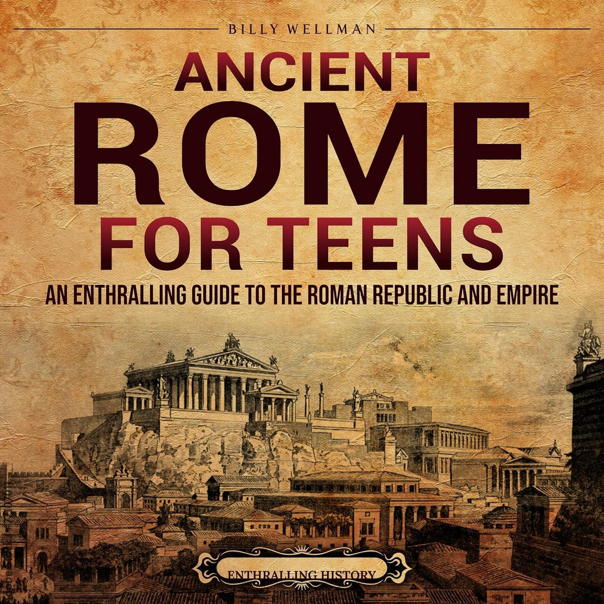 Ancient Rome for Teens: An Enthralling Guide to the Roman Republic and Empire (Legendary Histories for Teenagers)