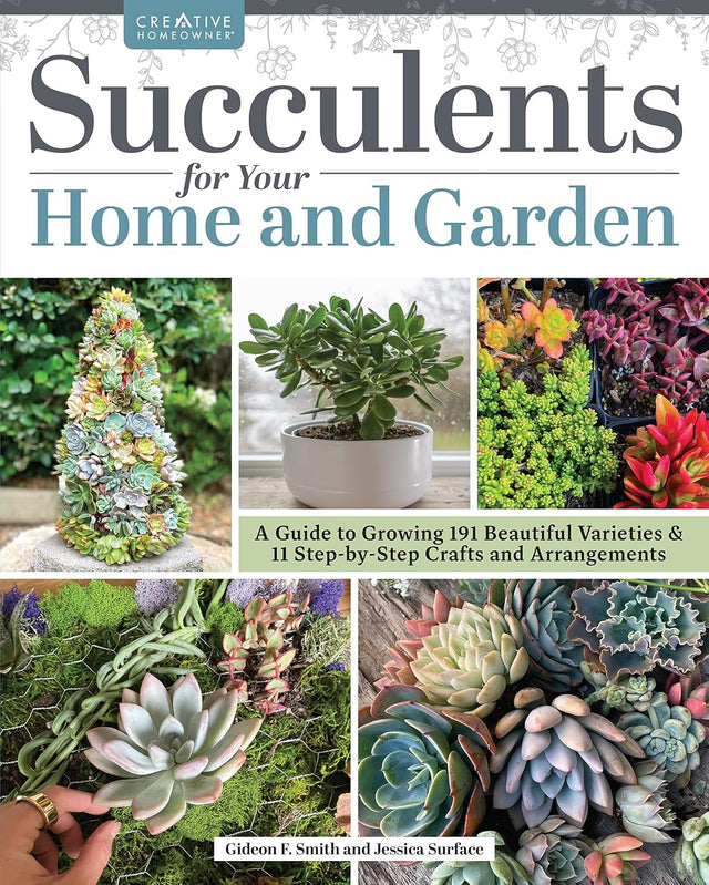 Succulents for Your Home and Garden: A Guide to Growing 191 Beautiful Varieties & 11 Step-by-Step Crafts and Arrangements (Creative Homeowner) Gardening, Crafting, and Plant Care