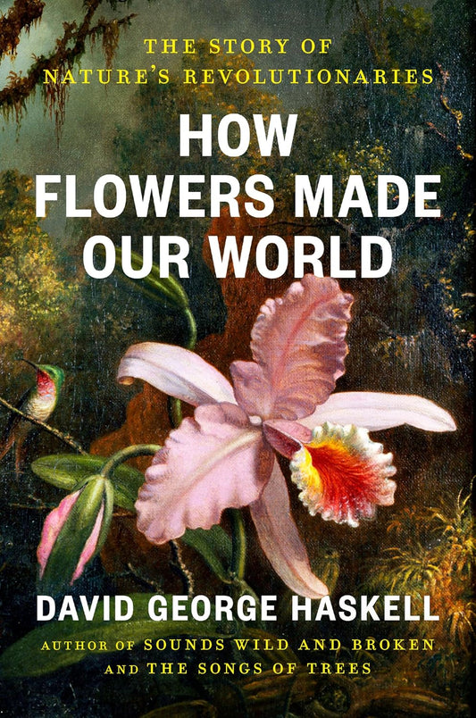 How Flowers Made Our World: The Story of Nature's Revolutionaries