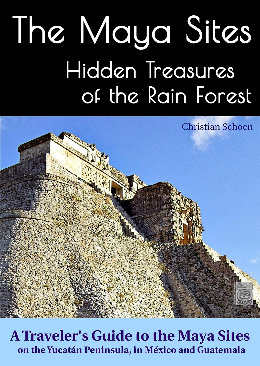 The Maya Sites - Hidden Treasures of the Rain Forest: A Traveler's Guide to the Maya Sites on the Yucatán Peninsula, in México and Guatemala
