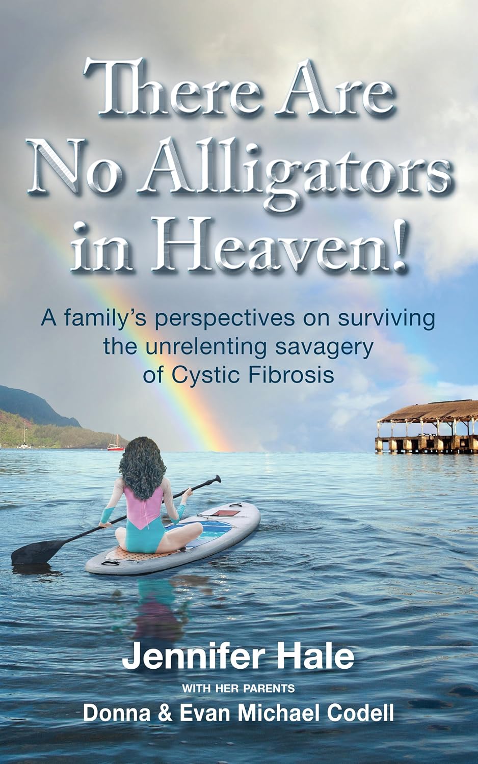 There Are No Alligators in Heaven!: A Family's Perspectives on Surviving the Unrelenting Savagery of Cystic Fibrosis