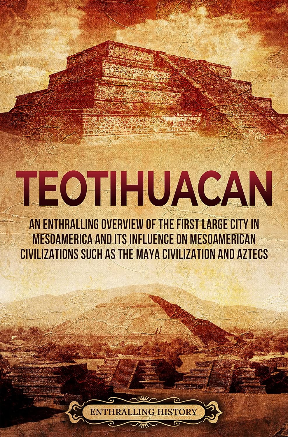 Teotihuacan: An Enthralling Overview of the First Large City in Mesoamerica and Its Influence on Mesoamerican Civilizations Such as the Maya Civilization and Aztecs (Ancient Mexico)