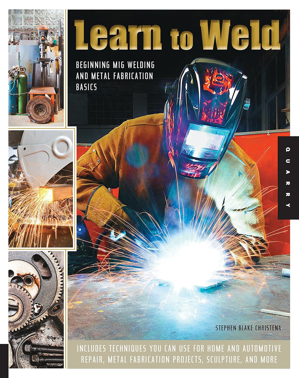 Learn To Weld: Beginning MIG Welding and Metal Fabrication Basics - Includes techniques you can use for home and automotive repair, metal fabrication projects, sculpture, and more