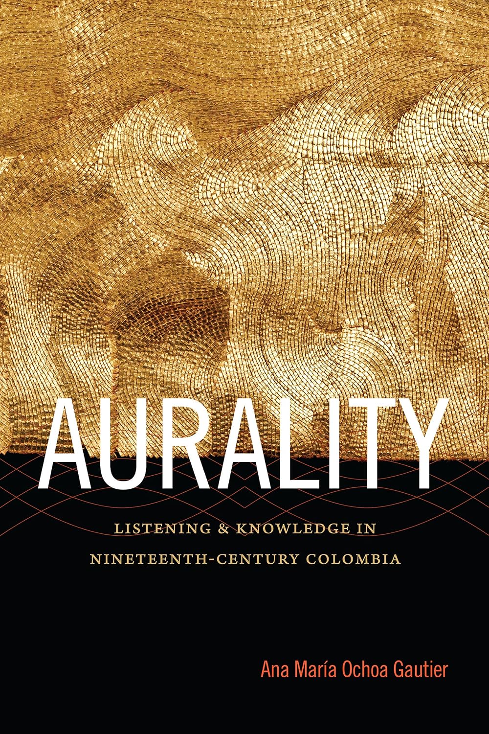 Aurality: Listening and Knowledge in Nineteenth-Century Colombia (Sign, Storage, Transmission)