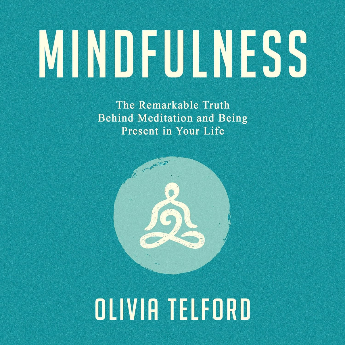Mindfulness: The Remarkable Truth Behind Meditation and Being Present in Your Life